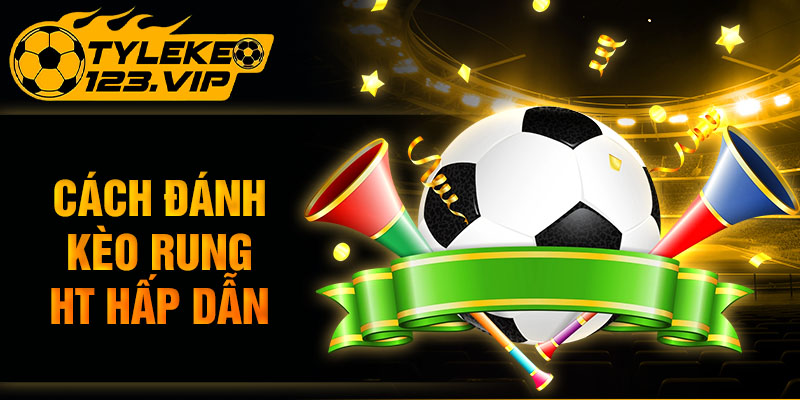 Cách đánh kèo rung HT hấp dẫn