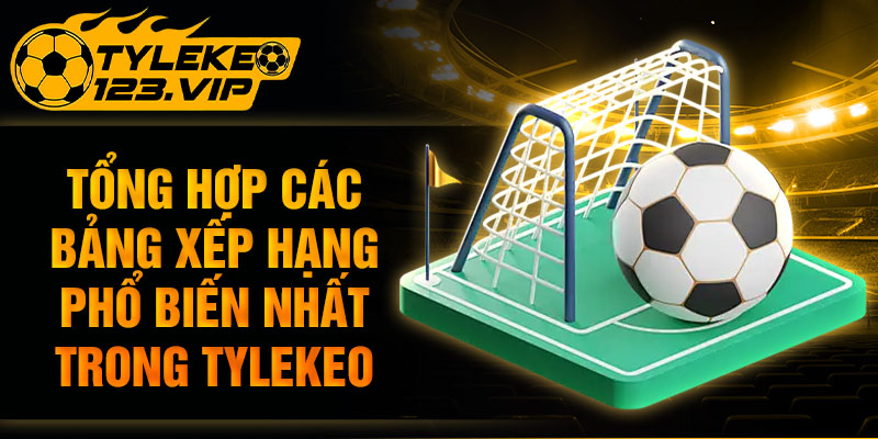 Tổng hợp các bảng xếp hạng phổ biến nhất