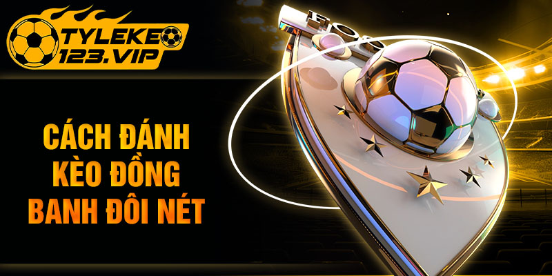 Cách đánh kèo đồng banh đôi nét