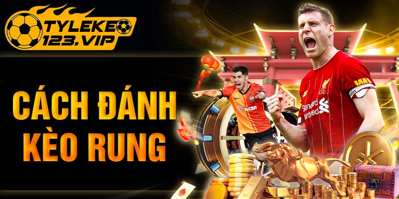 Cách Đánh Kèo Rung Chắc Thắng Cùng Tỷ Lệ Kèo Chia Sẻ