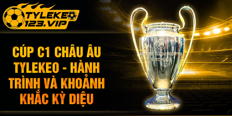 Cúp C1 Châu Âu - Cùng Tỷ Lệ Kèo Tìm Hiểu Hành Trình Này