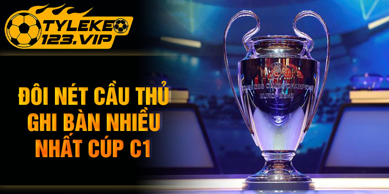Đôi nét cầu thủ ghi bàn nhiều nhất cúp C1