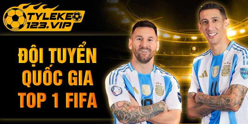 Đội tuyển quốc gia top 1 FIFA - Tỷ Lệ Kèo cập nhật mới nhất