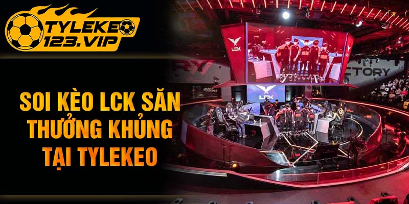 Soi kèo LCK săn thưởng khủng tại Tỷ Lệ Kèo