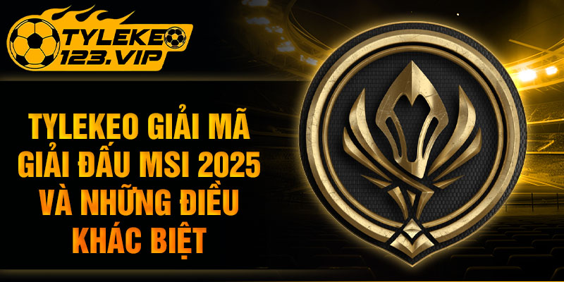 Tỷ lệ kèo giải mã giải đấu MSI 2025 và những điều thú vị