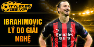 Ibrahimovic lý do giải nghệ - Cập nhật mới nhất từ Tỷ Lệ Kèo