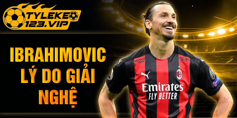 Ibrahimovic lý do giải nghệ - Cập nhật mới nhất từ Tỷ Lệ Kèo