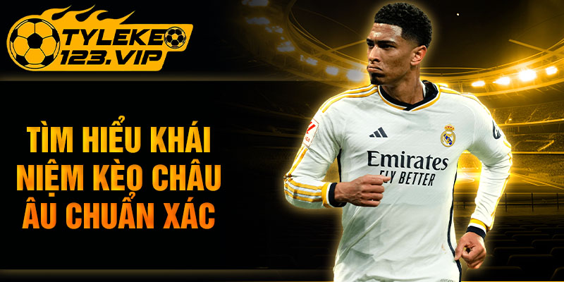 Tìm hiểu khái niệm kèo châu Âu chuẩn xác