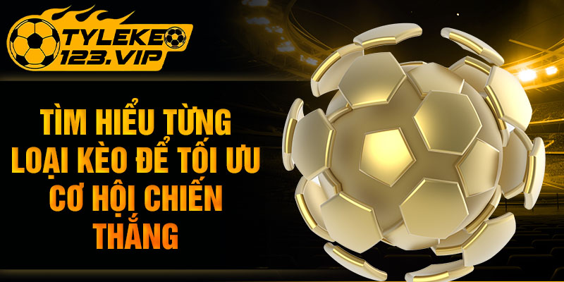 Tìm hiểu từng loại kèo để tối ưu cơ hội chiến thắng