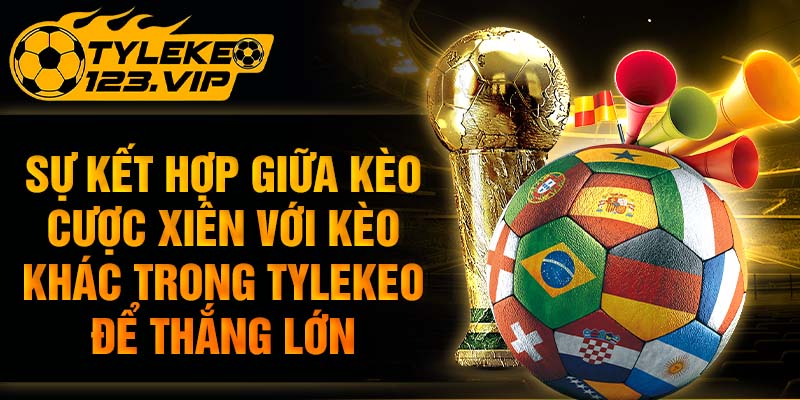 Sự kết hợp với kèo khác để tăng cơ hội thắng lớn