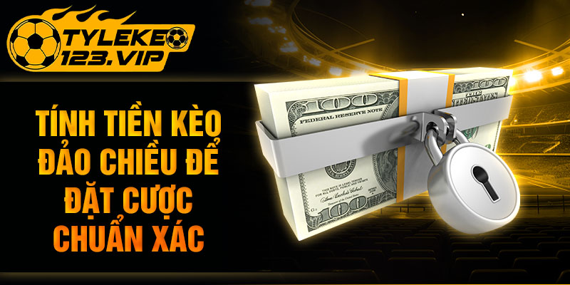 Tính tiền kèo đảo chiều để đặt cược chuẩn xác