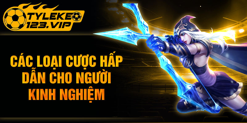 Các loại cược hấp dẫn cho người kinh nghiệm