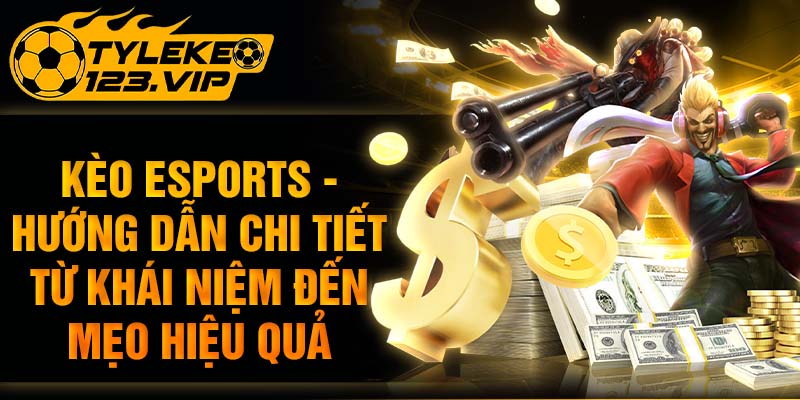 Kèo Esports - Hướng Dẫn Chi Tiết Khái Niệm, Mẹo Chơi