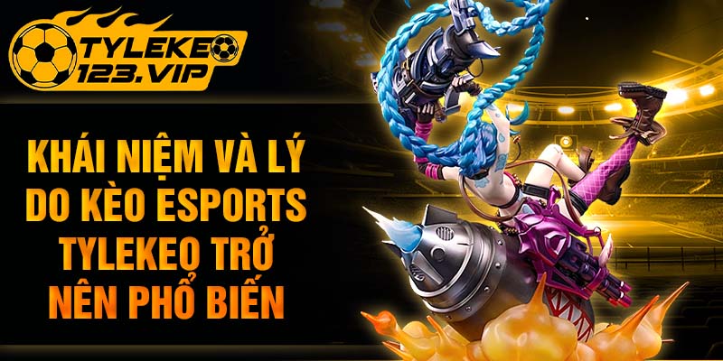Khái niệm và lý do kèo esports trở nên phổ biến