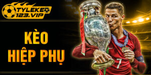 Kèo hiệp phụ là gì? Tỷ Lệ Kèo hướng dẫn soi kèo chuẩn