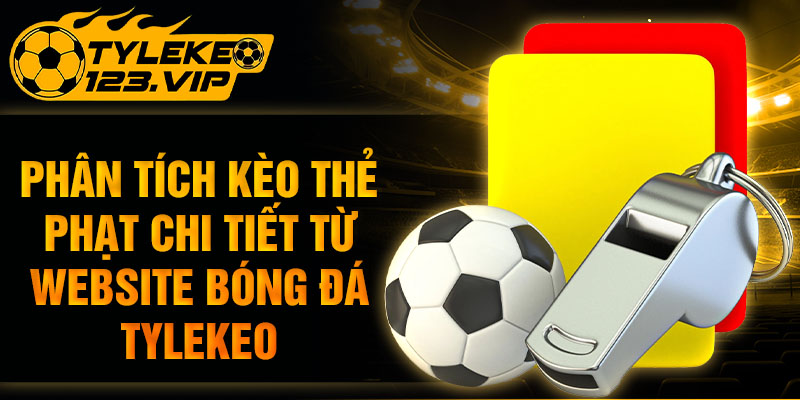 Phân tích kèo thẻ phạt chi tiết từ website tỷ lệ kèo