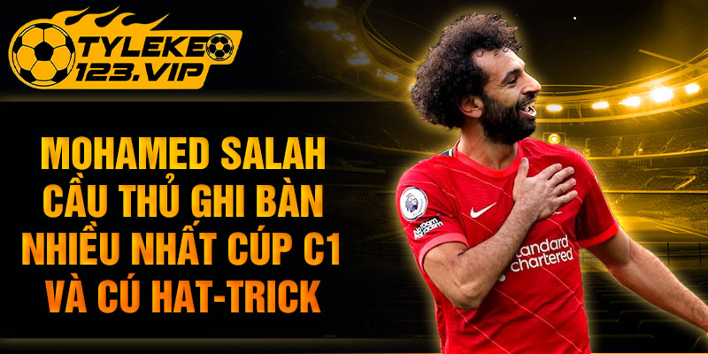 Mohamed Salah cầu thủ ghi bàn nhiều nhất cúp C1 và cú hat-trick