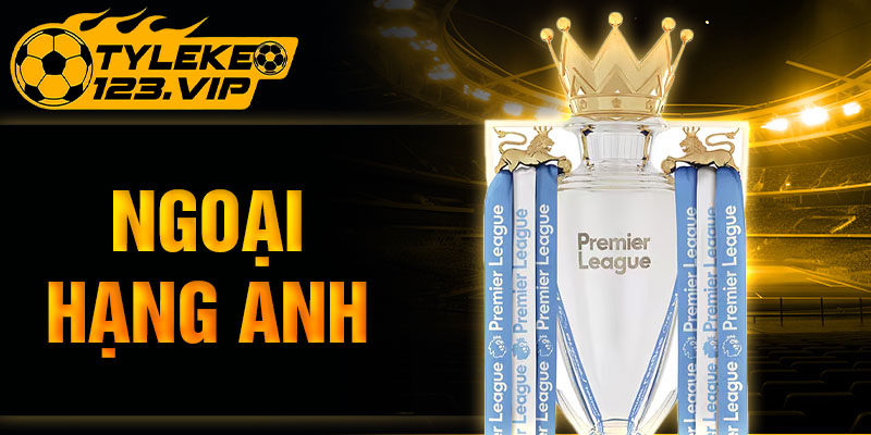 Tỷ Lệ Kèo cập nhập ngoại Hạng Anh giải đấu bóng đá lớn