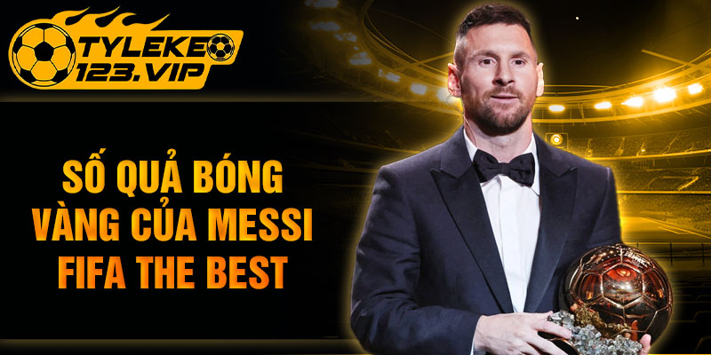 Số quả bóng vàng của Messi tại FIFA The Best