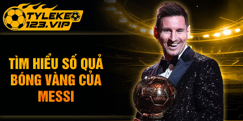 Tìm hiểu số quả bóng vàng của Messi giành được