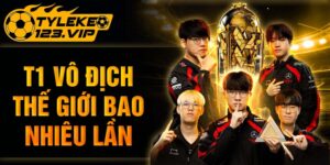 T1 vô địch thế giới bao nhiêu lần? Cùng tỷ lệ kèo giải đáp