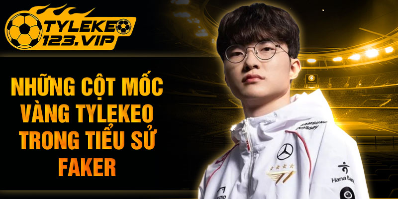 Những cột mốc vàng trong tiểu sư faker